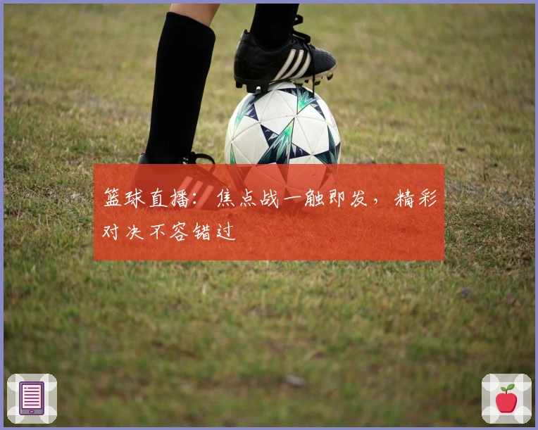 篮球直播：焦点战一触即发，精彩对决不容错过