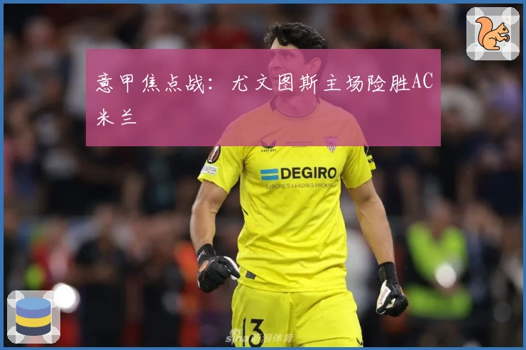 意甲焦点战：尤文图斯主场险胜AC米兰