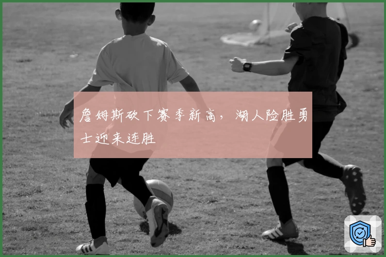 詹姆斯砍下赛季新高，湖人险胜勇士迎来连胜