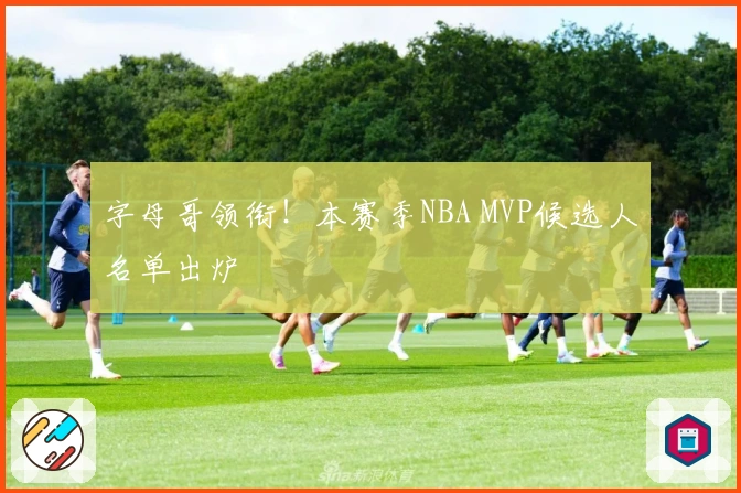 字母哥领衔！本赛季NBA MVP候选人名单出炉