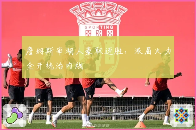 詹姆斯率湖人豪取连胜，浓眉火力全开统治内线