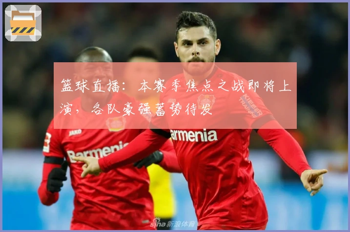 篮球直播：本赛季焦点之战即将上演，各队豪强蓄势待发