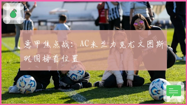 意甲焦点战：AC米兰力克尤文图斯巩固榜首位置