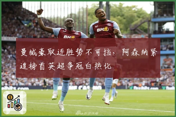 曼城豪取连胜势不可挡，阿森纳紧追榜首英超争冠白热化