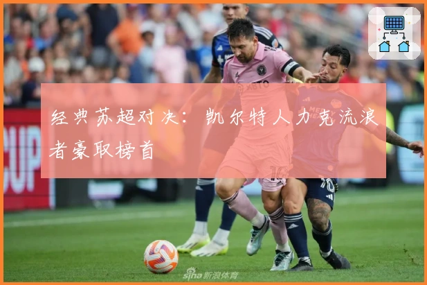 经典苏超对决：凯尔特人力克流浪者豪取榜首